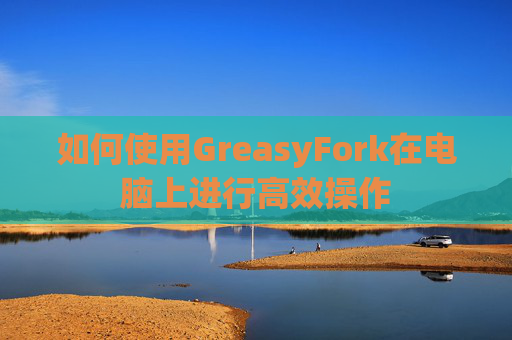 如何使用GreasyFork在电脑上进行高效操作